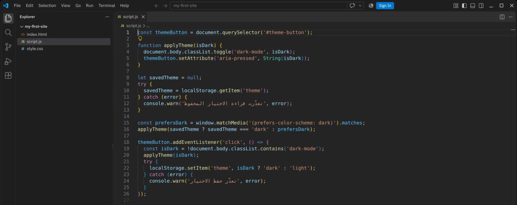 محرّر VS Code فيه مجلّد my-first-site بثلاثة ملفّات: index.html وscript.js وstyle.css، والملفّ script.js مفتوح في 26 سطرًا: متغيّر themeButton، ثمّ الدالّة applyTheme التي تبدّل الصنف dark-mode وتضبط aria-pressed، ثمّ قراءة الاختيار المحفوظ من localStorage داخل try وcatch، ثمّ matchMedia للوضع الداكن، ثمّ مستمع النقر على الزرّ.