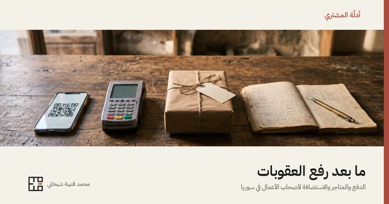 غلاف المقال: هاتفٌ يعرض رمز QR، وجهاز دفعٍ بالبطاقة، وطردٌ ملفوف بورقٍ بنّيّ ومربوطٌ بخيط، ودفتر حساباتٍ مفتوح عليه قلم، في صفٍّ على طاولة دكّانٍ خشبيّة قديمة، وتحتها عنوان «ما بعد رفع العقوبات» واسم محمد قتيبة شيخاني.